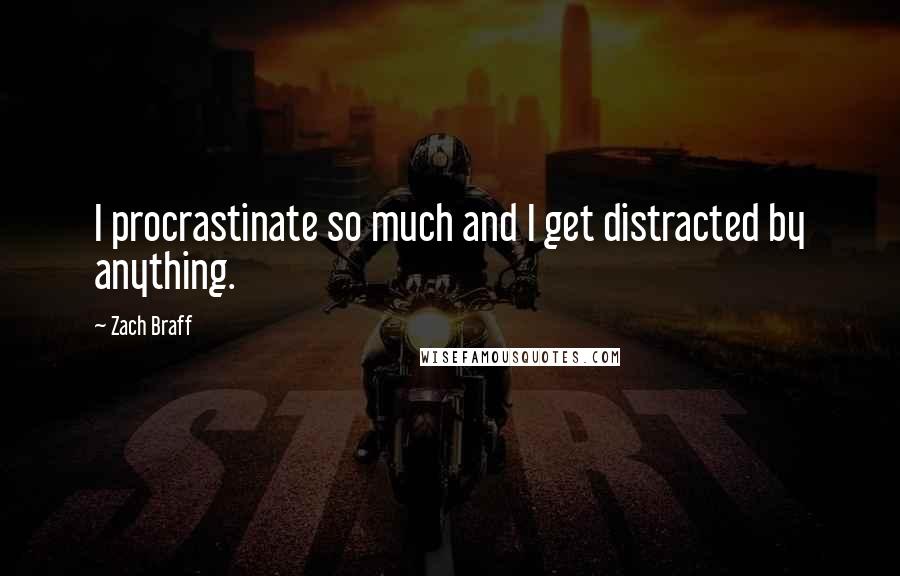 Zach Braff Quotes: I procrastinate so much and I get distracted by anything.