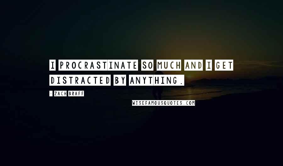 Zach Braff Quotes: I procrastinate so much and I get distracted by anything.