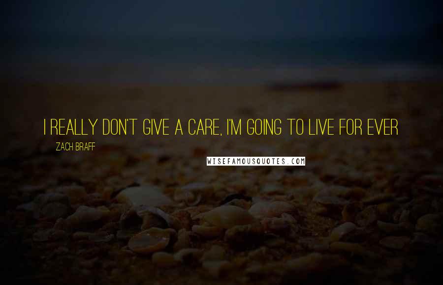 Zach Braff Quotes: I really don't give a care, I'm going to live for ever