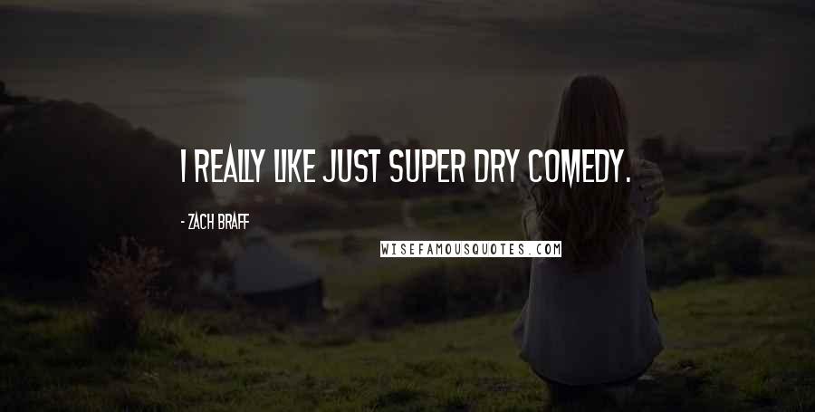 Zach Braff Quotes: I really like just super dry comedy.