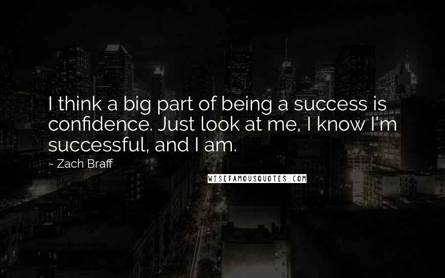 Zach Braff Quotes: I think a big part of being a success is confidence. Just look at me, I know I'm successful, and I am.