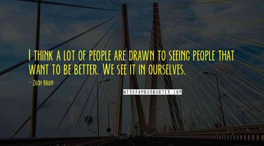 Zach Braff Quotes: I think a lot of people are drawn to seeing people that want to be better. We see it in ourselves.