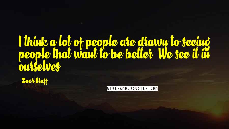 Zach Braff Quotes: I think a lot of people are drawn to seeing people that want to be better. We see it in ourselves.