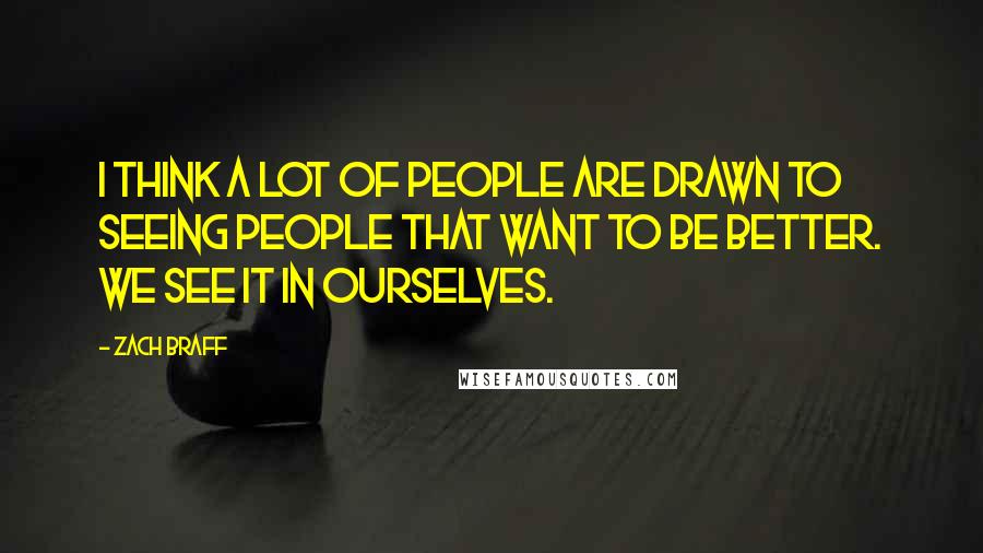 Zach Braff Quotes: I think a lot of people are drawn to seeing people that want to be better. We see it in ourselves.