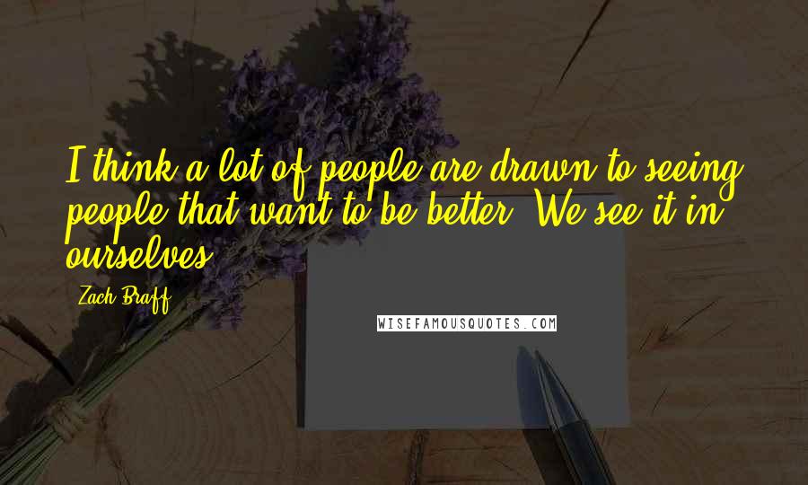 Zach Braff Quotes: I think a lot of people are drawn to seeing people that want to be better. We see it in ourselves.