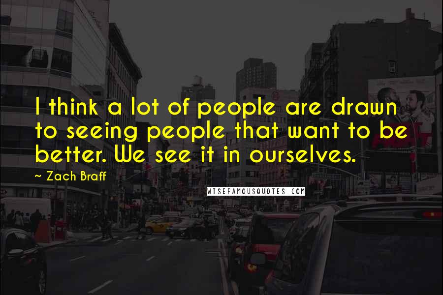 Zach Braff Quotes: I think a lot of people are drawn to seeing people that want to be better. We see it in ourselves.