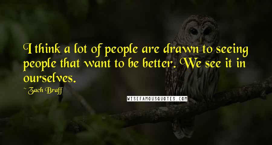 Zach Braff Quotes: I think a lot of people are drawn to seeing people that want to be better. We see it in ourselves.