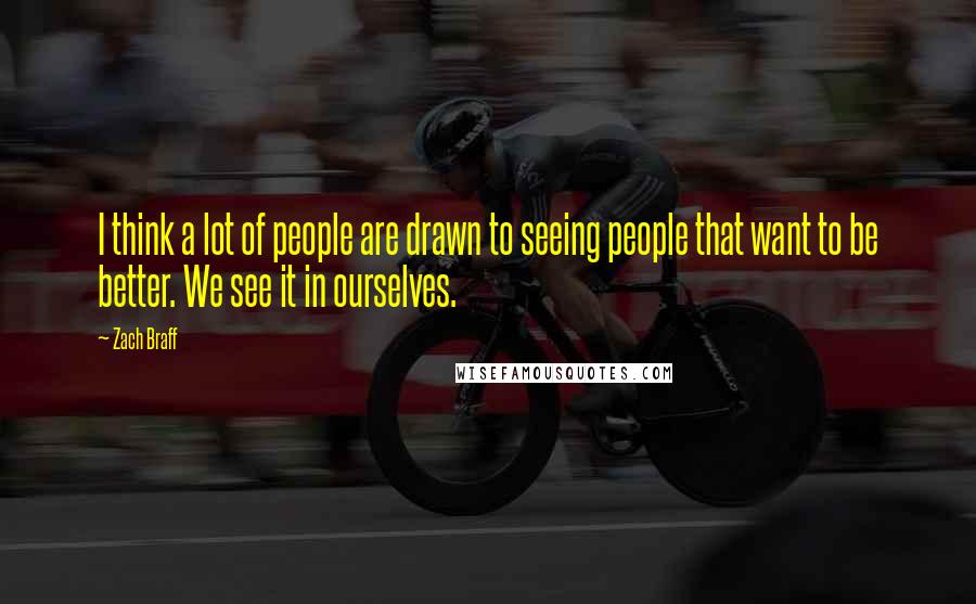 Zach Braff Quotes: I think a lot of people are drawn to seeing people that want to be better. We see it in ourselves.