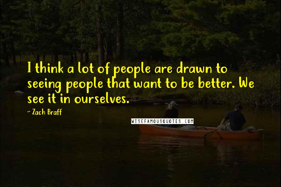 Zach Braff Quotes: I think a lot of people are drawn to seeing people that want to be better. We see it in ourselves.