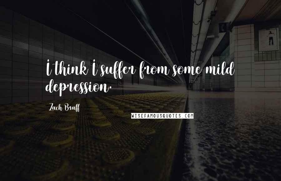 Zach Braff Quotes: I think I suffer from some mild depression.