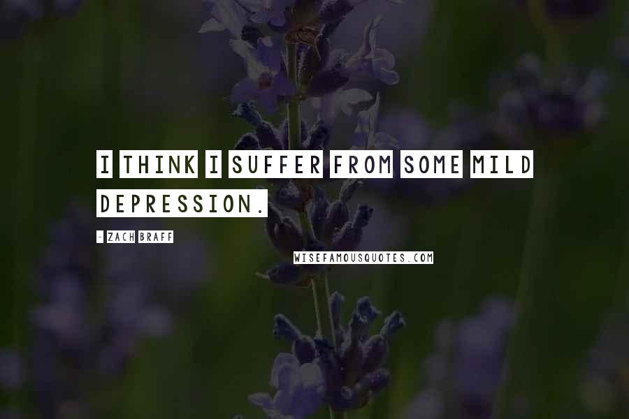 Zach Braff Quotes: I think I suffer from some mild depression.