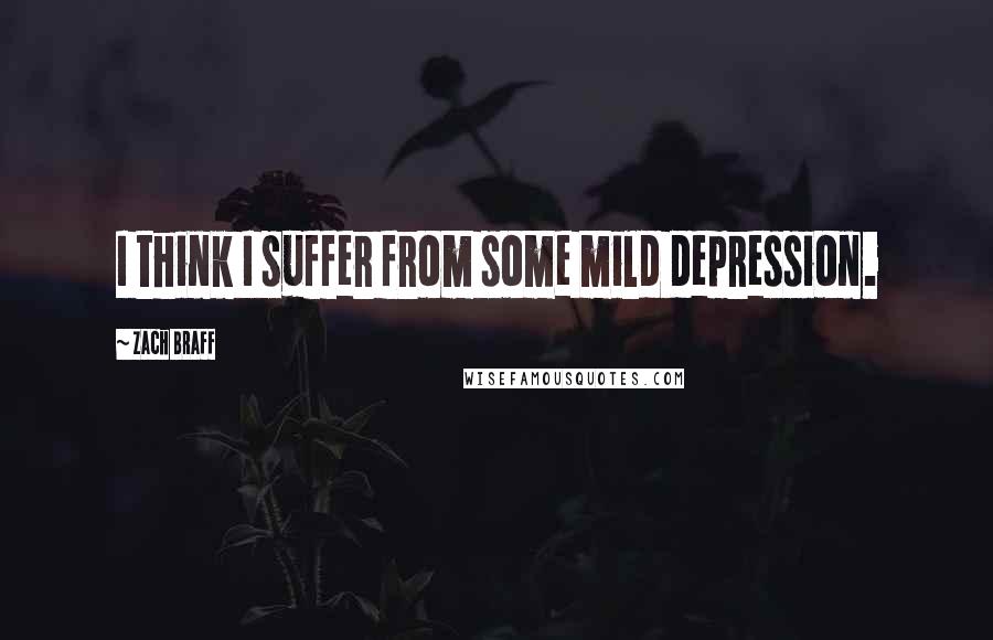 Zach Braff Quotes: I think I suffer from some mild depression.