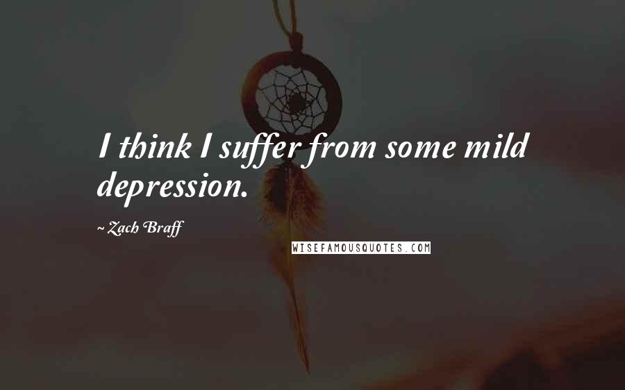 Zach Braff Quotes: I think I suffer from some mild depression.