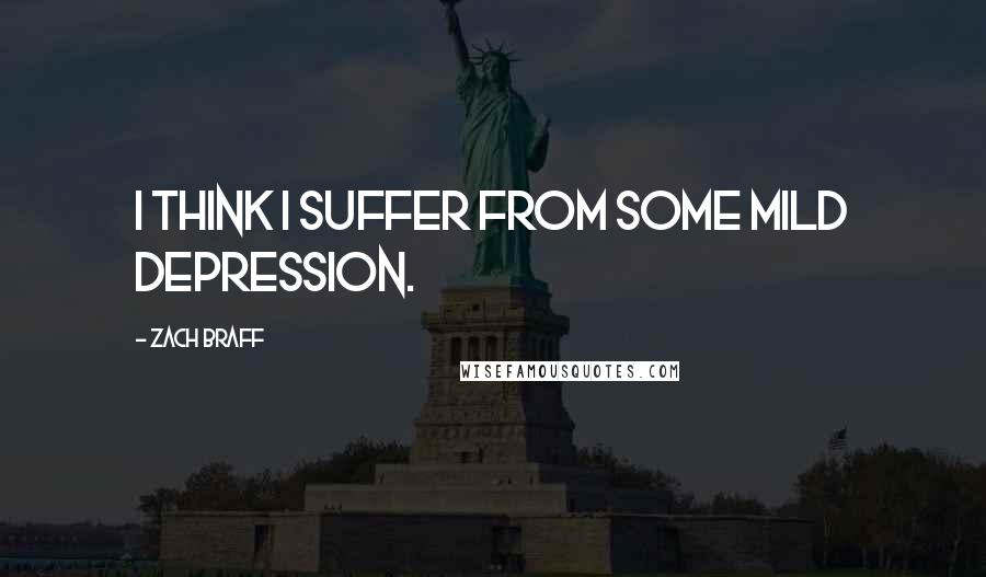 Zach Braff Quotes: I think I suffer from some mild depression.