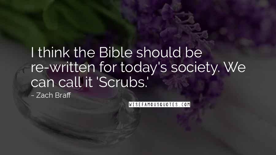 Zach Braff Quotes: I think the Bible should be re-written for today's society. We can call it 'Scrubs.'