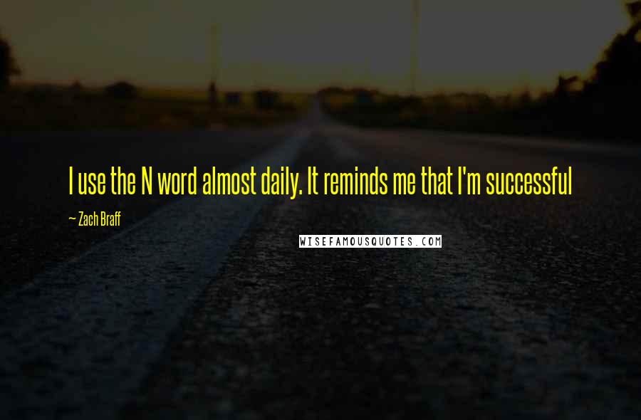 Zach Braff Quotes: I use the N word almost daily. It reminds me that I'm successful