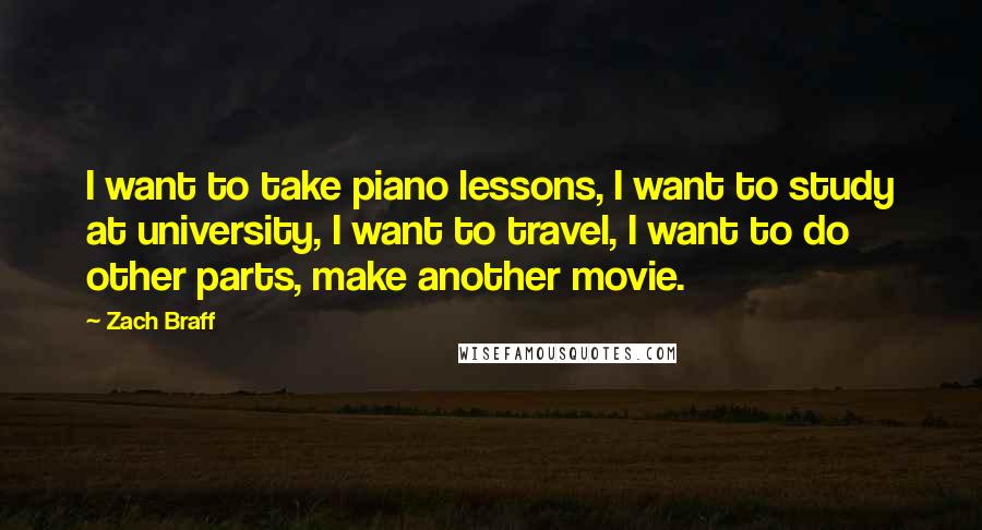 Zach Braff Quotes: I want to take piano lessons, I want to study at university, I want to travel, I want to do other parts, make another movie.