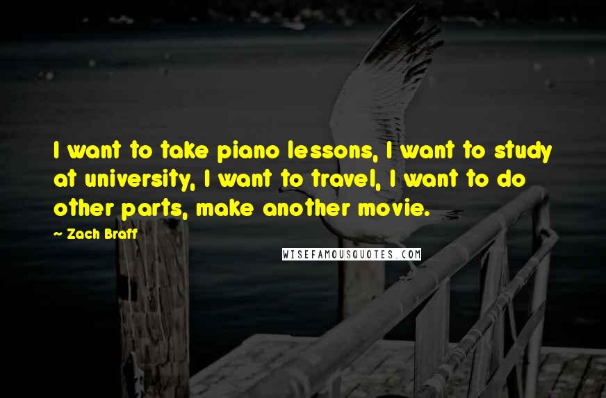 Zach Braff Quotes: I want to take piano lessons, I want to study at university, I want to travel, I want to do other parts, make another movie.