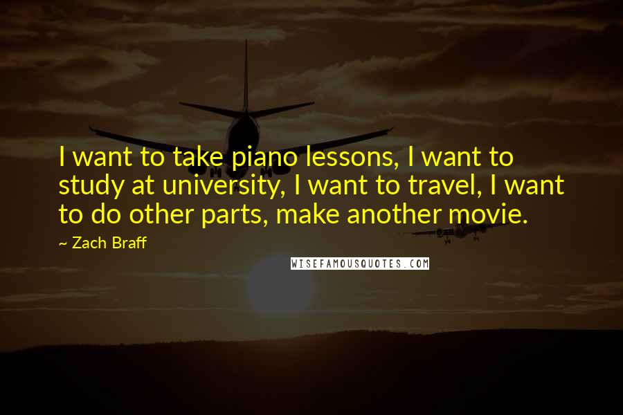 Zach Braff Quotes: I want to take piano lessons, I want to study at university, I want to travel, I want to do other parts, make another movie.