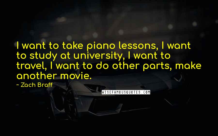 Zach Braff Quotes: I want to take piano lessons, I want to study at university, I want to travel, I want to do other parts, make another movie.