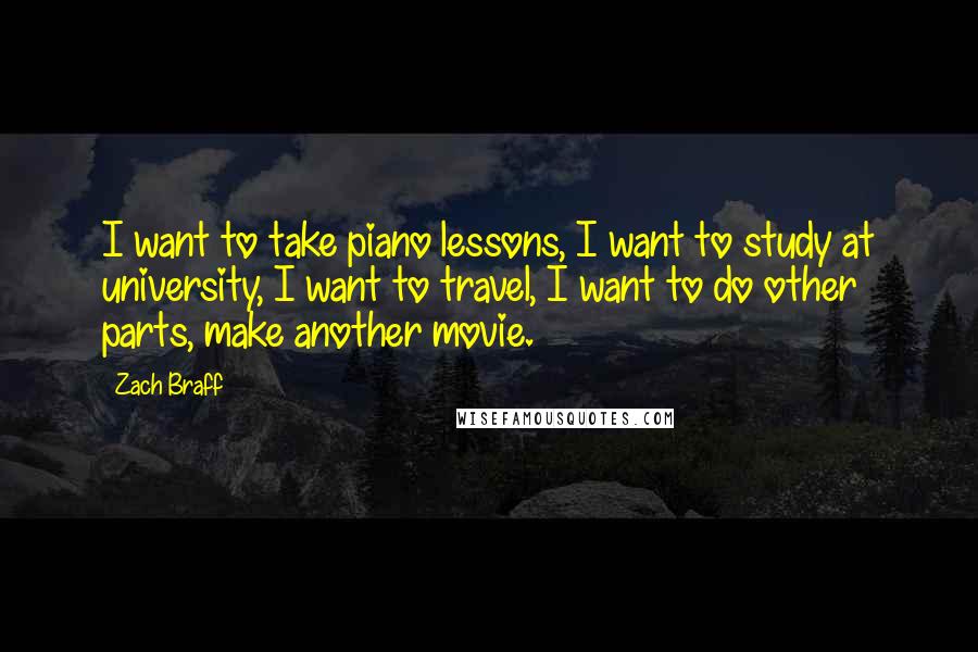 Zach Braff Quotes: I want to take piano lessons, I want to study at university, I want to travel, I want to do other parts, make another movie.