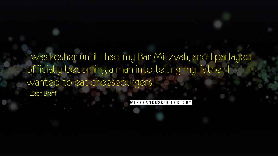 Zach Braff Quotes: I was kosher until I had my Bar Mitzvah, and I parlayed officially becoming a man into telling my father I wanted to eat cheeseburgers.