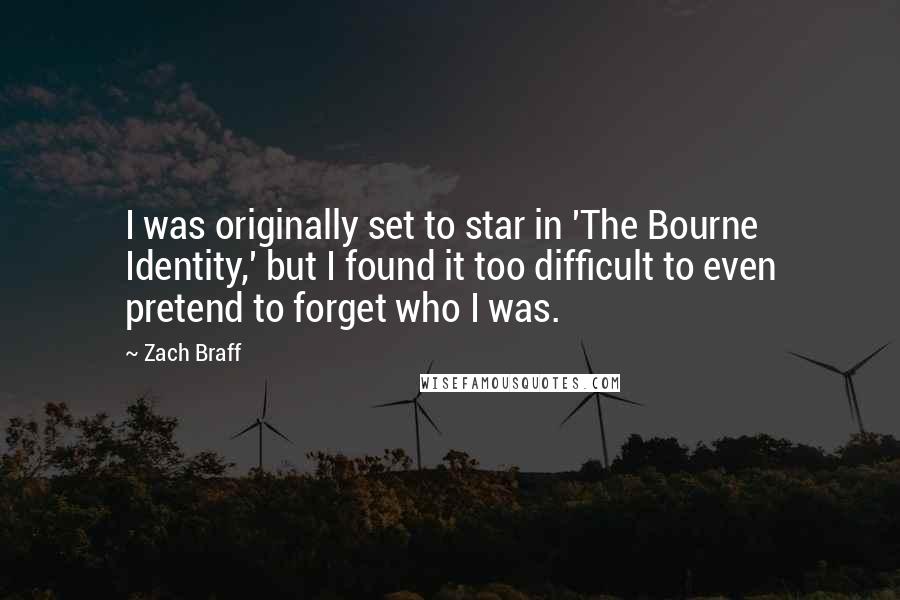 Zach Braff Quotes: I was originally set to star in 'The Bourne Identity,' but I found it too difficult to even pretend to forget who I was.