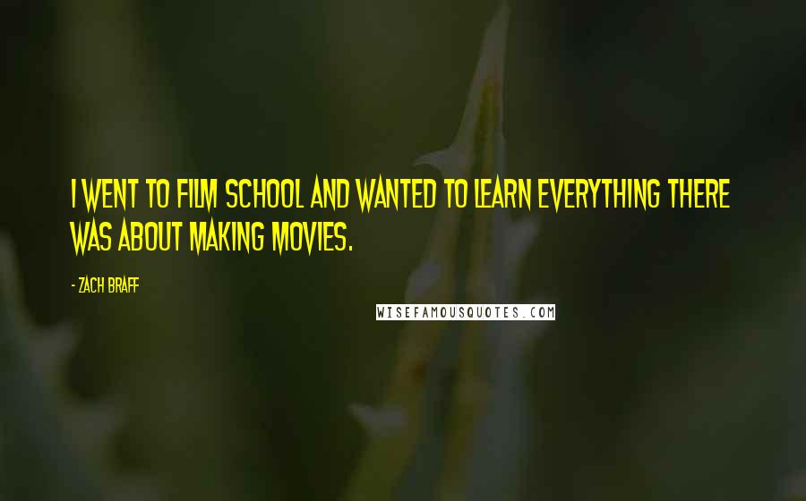 Zach Braff Quotes: I went to film school and wanted to learn everything there was about making movies.