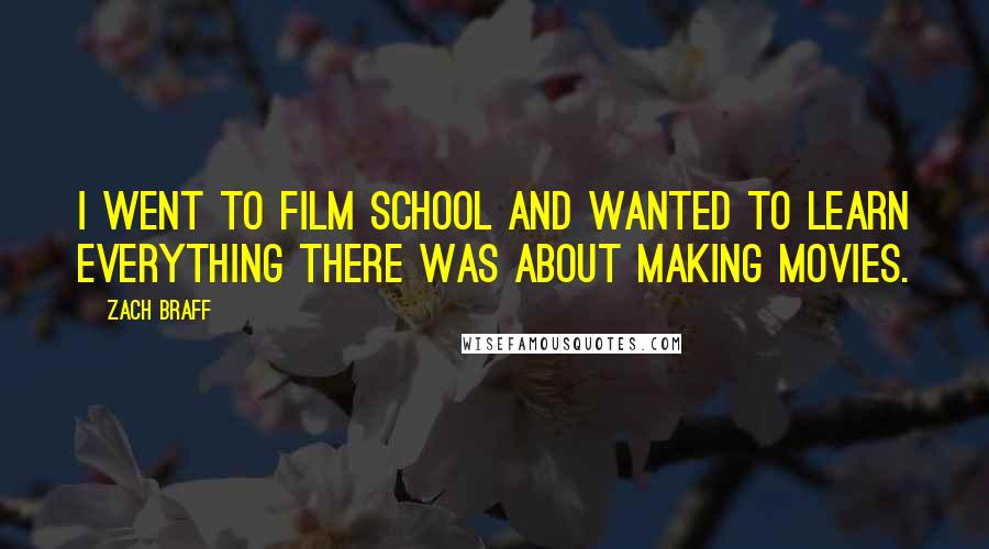 Zach Braff Quotes: I went to film school and wanted to learn everything there was about making movies.