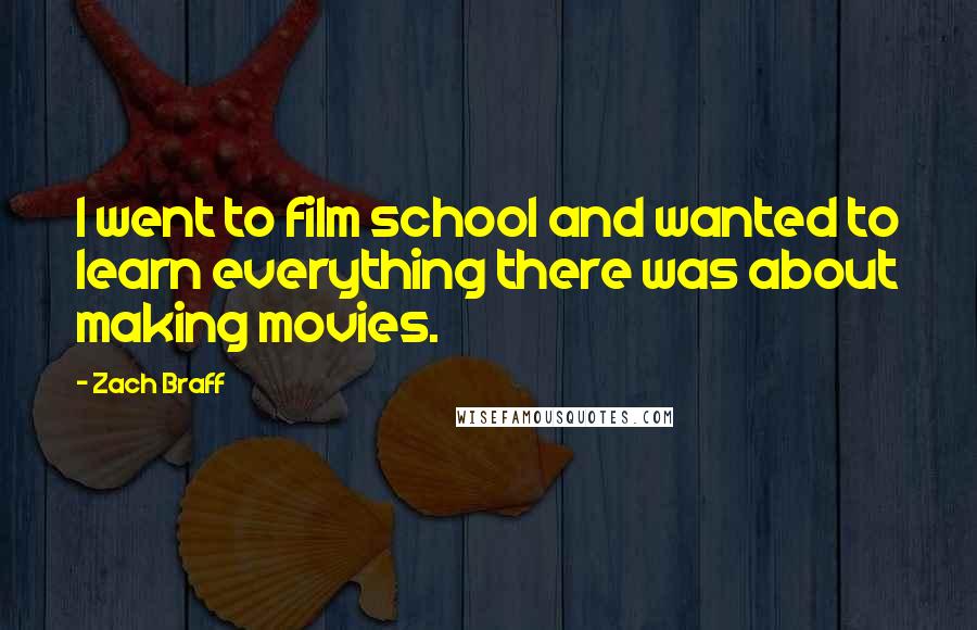 Zach Braff Quotes: I went to film school and wanted to learn everything there was about making movies.