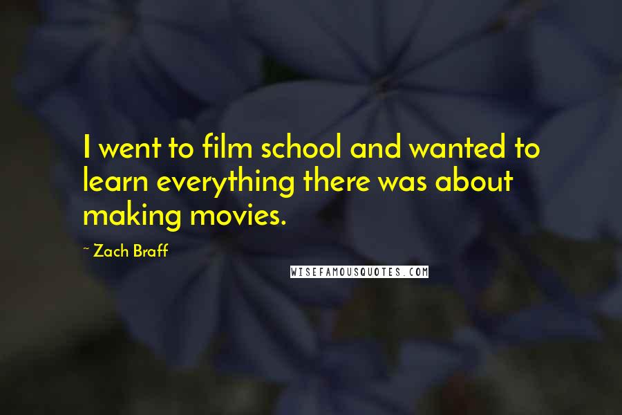 Zach Braff Quotes: I went to film school and wanted to learn everything there was about making movies.