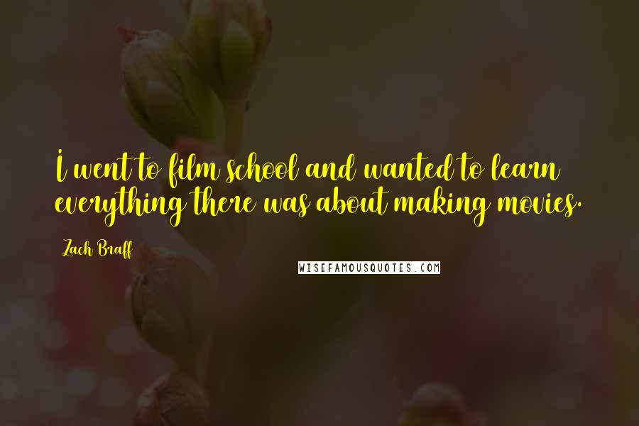 Zach Braff Quotes: I went to film school and wanted to learn everything there was about making movies.