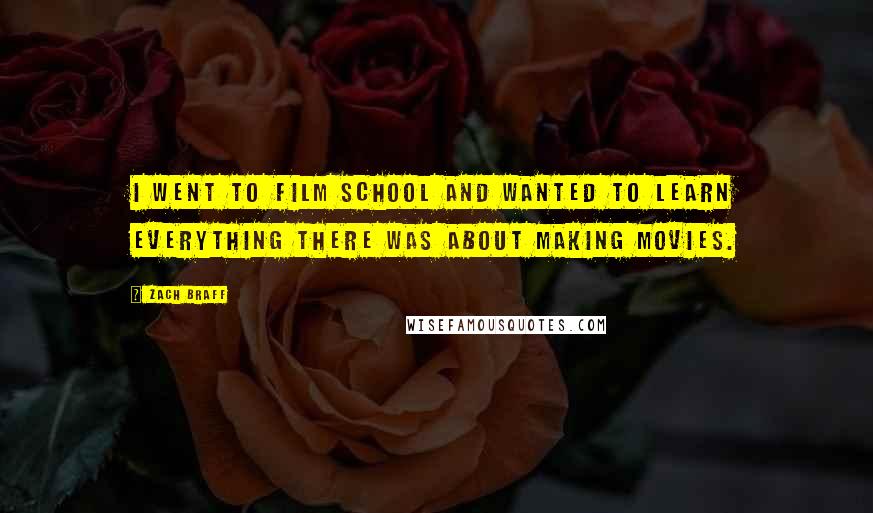 Zach Braff Quotes: I went to film school and wanted to learn everything there was about making movies.