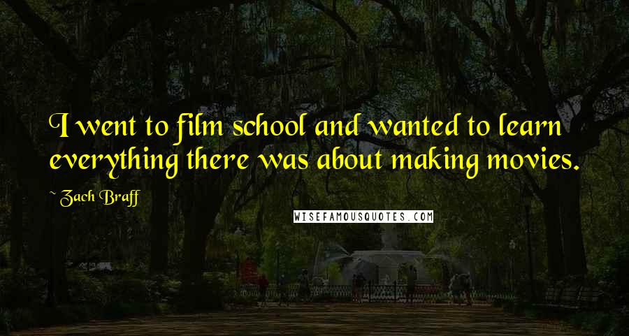 Zach Braff Quotes: I went to film school and wanted to learn everything there was about making movies.