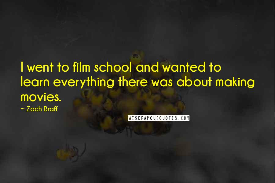 Zach Braff Quotes: I went to film school and wanted to learn everything there was about making movies.