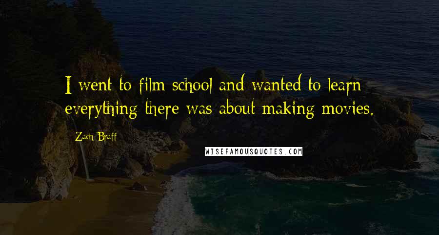 Zach Braff Quotes: I went to film school and wanted to learn everything there was about making movies.