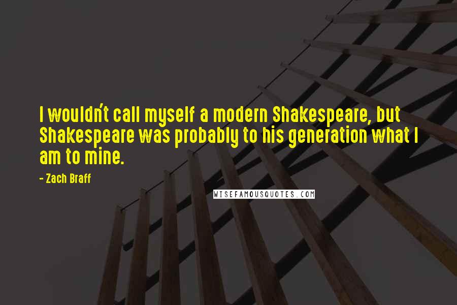 Zach Braff Quotes: I wouldn't call myself a modern Shakespeare, but Shakespeare was probably to his generation what I am to mine.