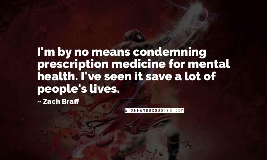 Zach Braff Quotes: I'm by no means condemning prescription medicine for mental health. I've seen it save a lot of people's lives.