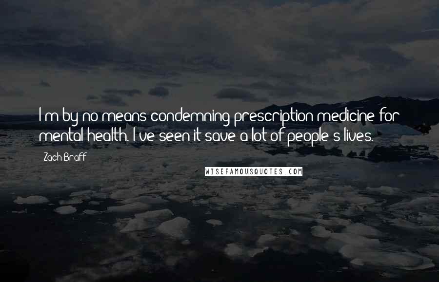 Zach Braff Quotes: I'm by no means condemning prescription medicine for mental health. I've seen it save a lot of people's lives.