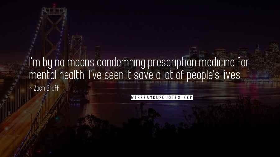 Zach Braff Quotes: I'm by no means condemning prescription medicine for mental health. I've seen it save a lot of people's lives.