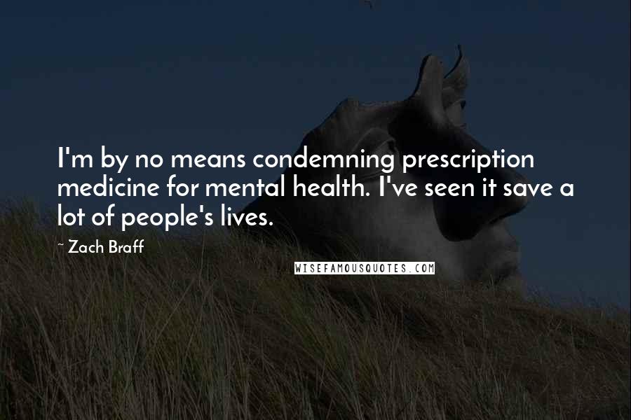 Zach Braff Quotes: I'm by no means condemning prescription medicine for mental health. I've seen it save a lot of people's lives.