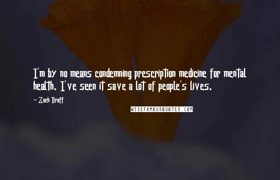 Zach Braff Quotes: I'm by no means condemning prescription medicine for mental health. I've seen it save a lot of people's lives.