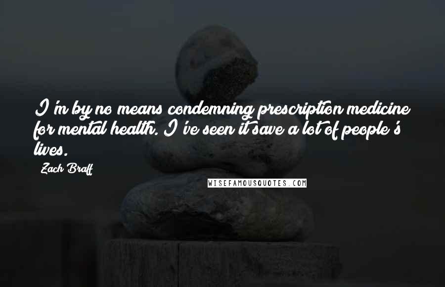 Zach Braff Quotes: I'm by no means condemning prescription medicine for mental health. I've seen it save a lot of people's lives.