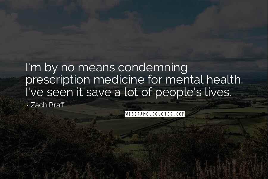 Zach Braff Quotes: I'm by no means condemning prescription medicine for mental health. I've seen it save a lot of people's lives.