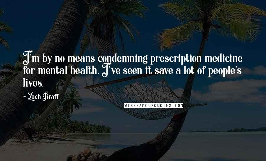 Zach Braff Quotes: I'm by no means condemning prescription medicine for mental health. I've seen it save a lot of people's lives.