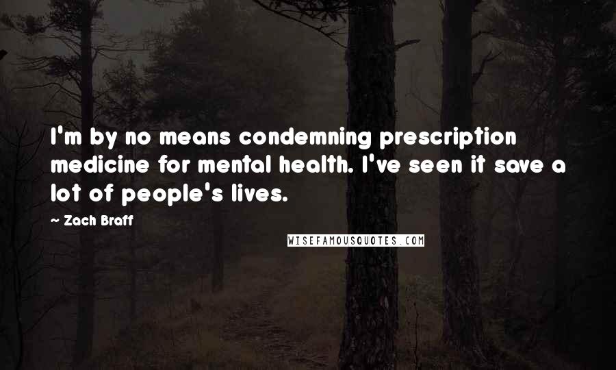 Zach Braff Quotes: I'm by no means condemning prescription medicine for mental health. I've seen it save a lot of people's lives.