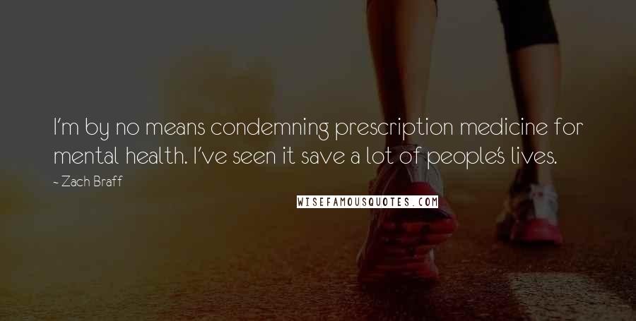 Zach Braff Quotes: I'm by no means condemning prescription medicine for mental health. I've seen it save a lot of people's lives.