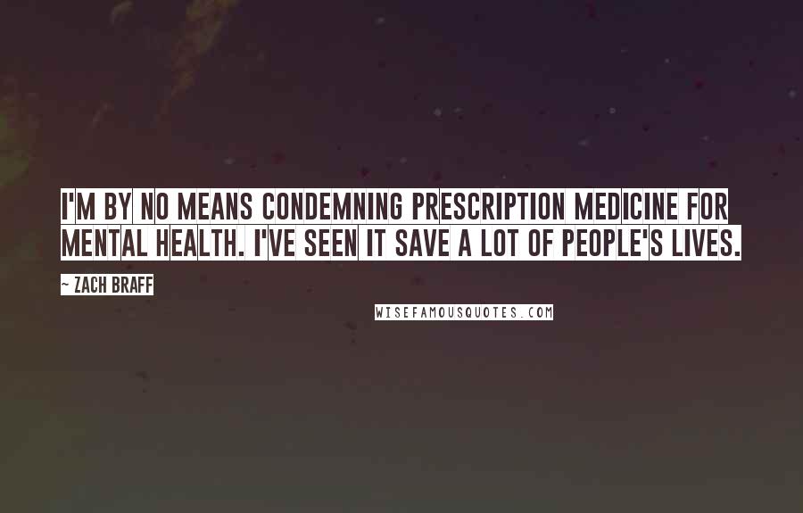Zach Braff Quotes: I'm by no means condemning prescription medicine for mental health. I've seen it save a lot of people's lives.