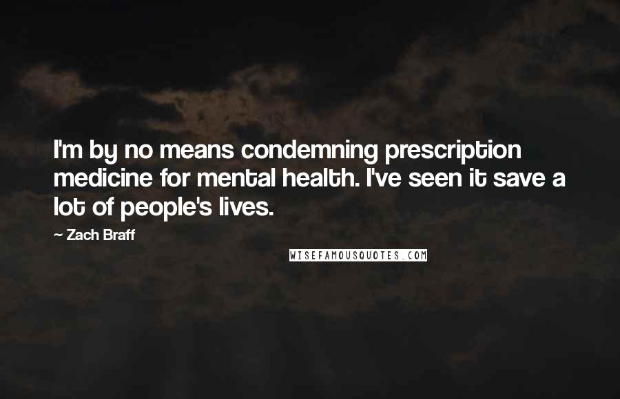 Zach Braff Quotes: I'm by no means condemning prescription medicine for mental health. I've seen it save a lot of people's lives.