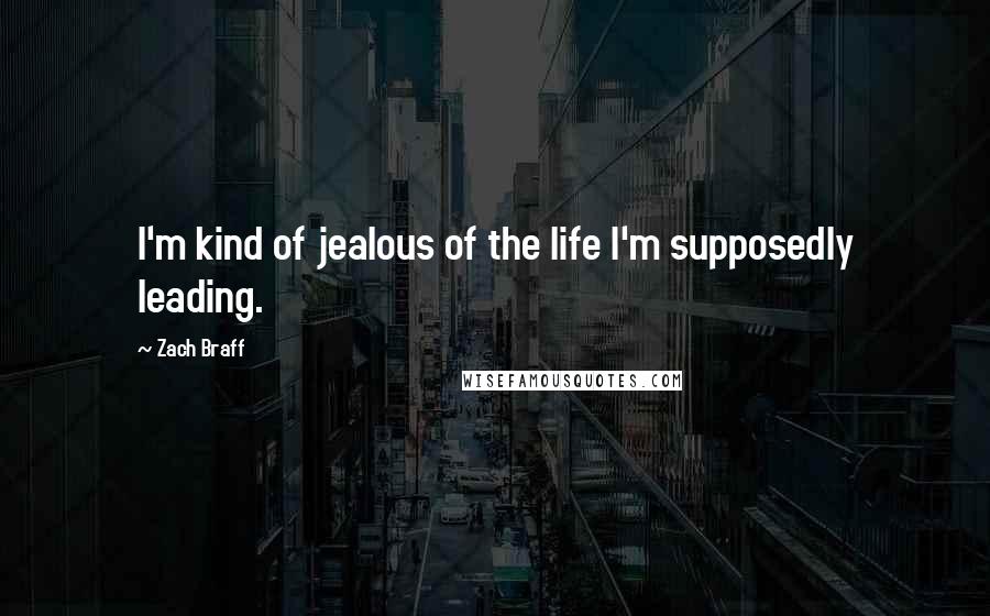 Zach Braff Quotes: I'm kind of jealous of the life I'm supposedly leading.
